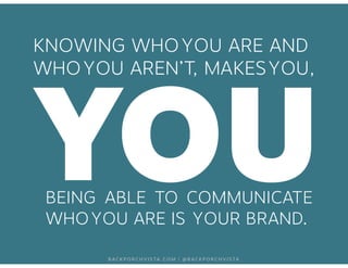 KNOWING YOU WHO YOU ARE AND 
WHO YOU AREN’T, MAKES YOU, 
BEING ABLE TO COMMUNICATE 
WHO YOU ARE IS YOUR BRAND. 
BACKPORCHV...