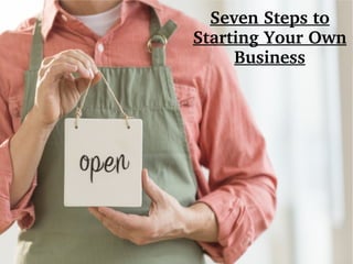 Seven Steps to 
Starting Your Own 
Business 
 