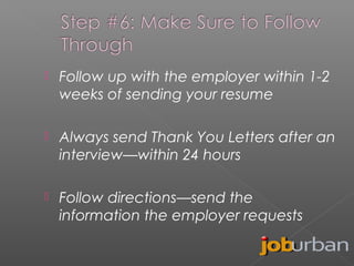 

Follow up with the employer within 1-2
weeks of sending your resume



Always send Thank You Letters after an
interview—within 24 hours



Follow directions—send the
information the employer requests

 