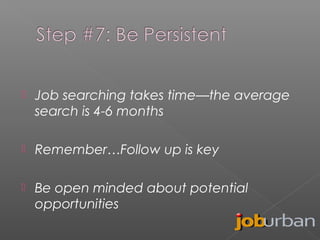 

Job searching takes time—the average
search is 4-6 months



Remember…Follow up is key



Be open minded about potential
opportunities

 