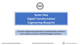 Seven Step
Digital Transformation
Engineering Blueprint
A proven engineering approach to systematically transform
your people, processes and technologies practices.
Seven Step Transformation Engineering Blueprint Copyright © 2021 by Marc Hornbeek All rights reserved.
 