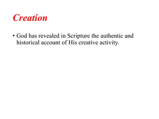 Creation
• God has revealed in Scripture the authentic and
historical account of His creative activity.
 