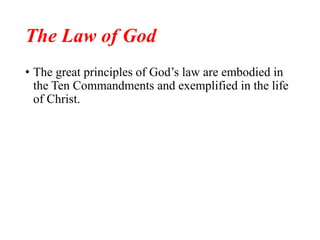The Law of God
• The great principles of God’s law are embodied in
the Ten Commandments and exemplified in the life
of Christ.
 