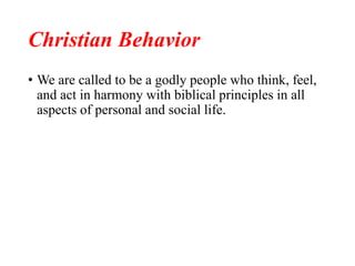 Christian Behavior
• We are called to be a godly people who think, feel,
and act in harmony with biblical principles in all
aspects of personal and social life.
 
