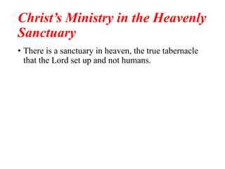 Christ’s Ministry in the Heavenly
Sanctuary
• There is a sanctuary in heaven, the true tabernacle
that the Lord set up and not humans.
 