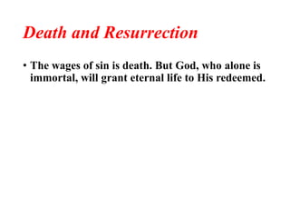 Death and Resurrection
• The wages of sin is death. But God, who alone is
immortal, will grant eternal life to His redeemed.
 