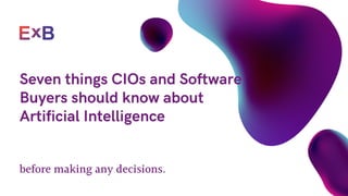 before making any decisions.
Seven things CIOs and Software
Buyers should know about
Artificial Intelligence
 
