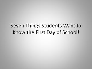 Seven Things Students Want to
Know the First Day of School!
 