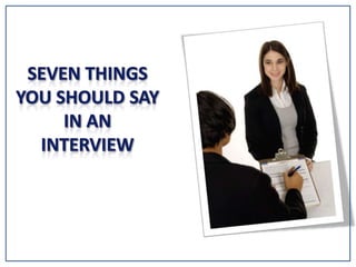 Seven Things You Should say in an interview 