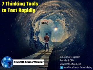 Ashok Thiruvengadam
Founder & CEO
www.STAGSoftware.com
www.linkedin.com/in/ashokstag
7 Thinking Tools
to Test Rapidly
SmartQA Series Webinar
 