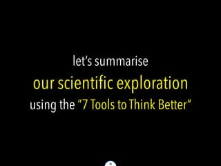 24
let’s summarise
our scientific exploration
using the ”7 Tools to Think Better”
 