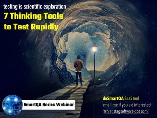 testing is scientific exploration
7 Thinking Tools
to Test Rapidly
SmartQA Series Webinar
doSmartQA SaaS tool
email me if ...