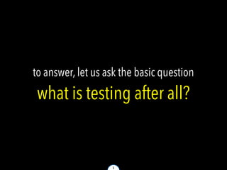 5
to answer, let us ask the basic question
what is testing after all?
 