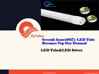Seventh Issue(007): LED Tube
Becomes Top One Demand
LED Tube&LED Driver
www.syhdee.com Seventh Issue(007)
 
