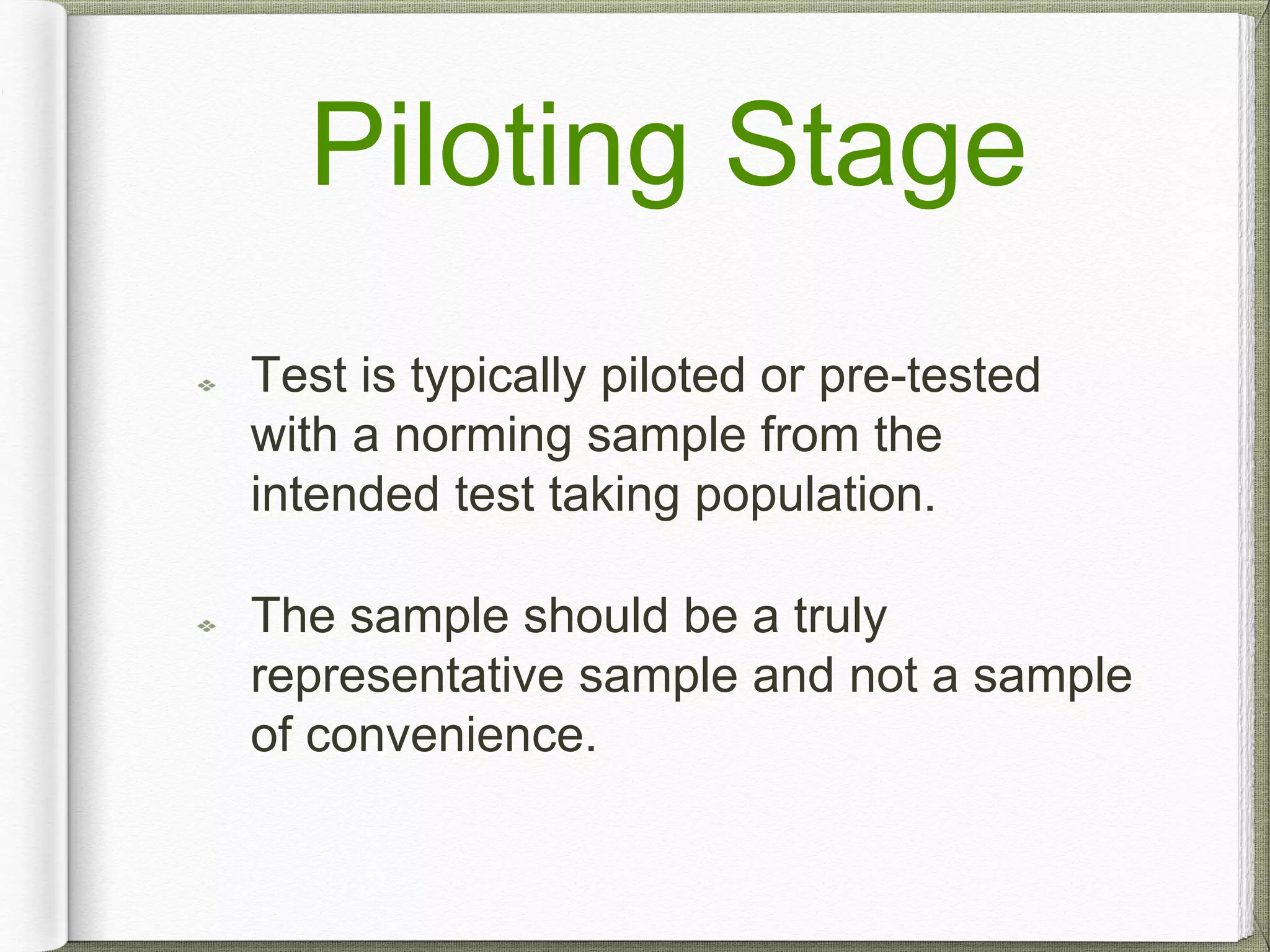 Piloting Stage
Test is typically piloted or pre-tested
with a norming sample from the
intended test taking population.
The sample should be a truly
representative sample and not a sample
of convenience.
 