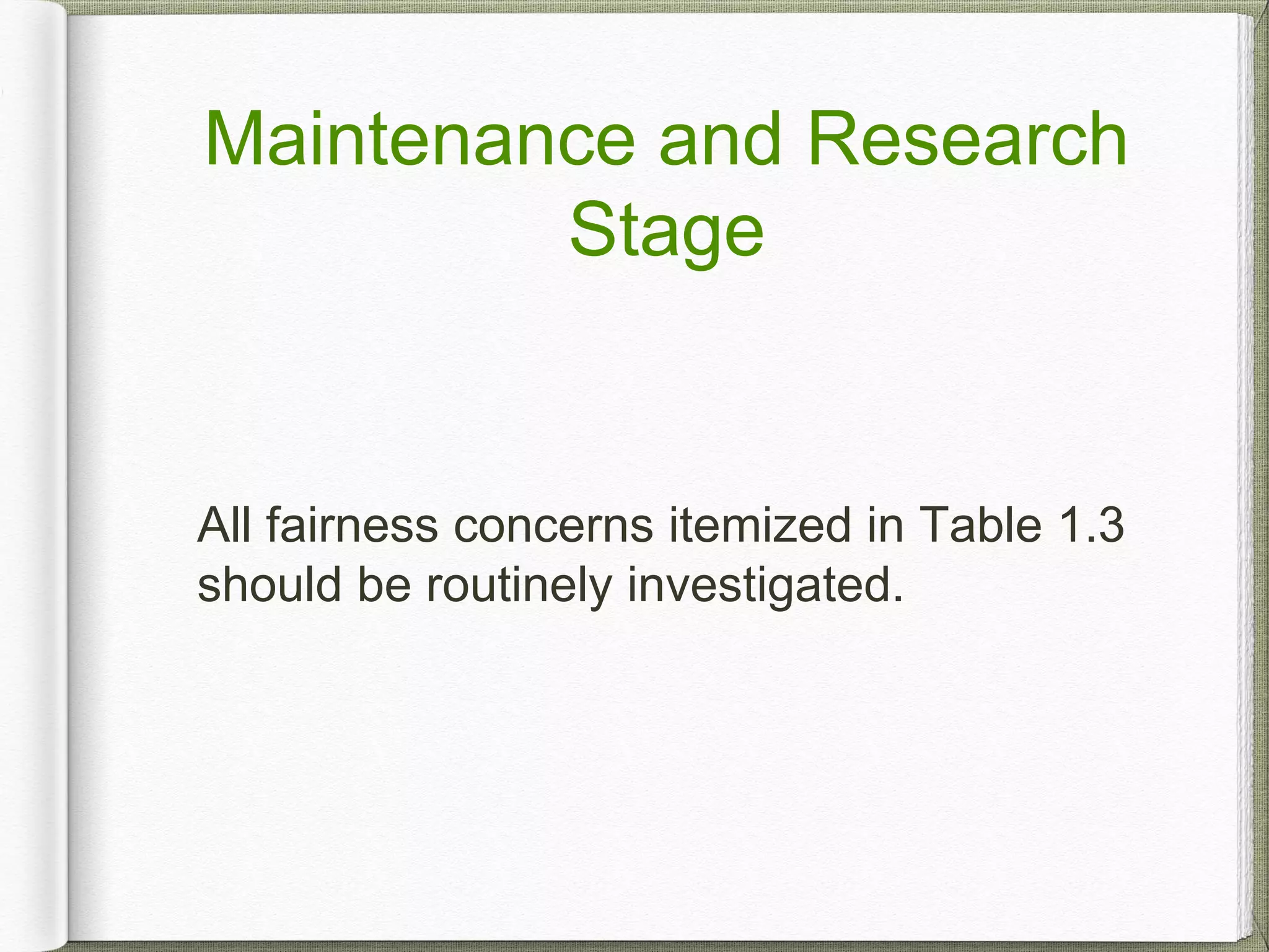Maintenance and Research
Stage
All fairness concerns itemized in Table 1.3
should be routinely investigated.
 