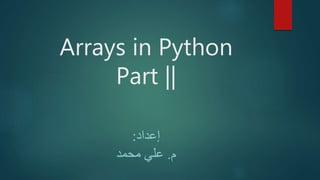 Arrays in Python
Part ||
‫إعداد‬:
‫م‬.‫محمد‬ ‫علي‬
 