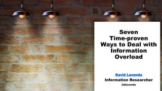Seven
Time-proven
Ways to Deal with
Information
Overload
David Lavenda
Information Researcher
@dlavenda
 