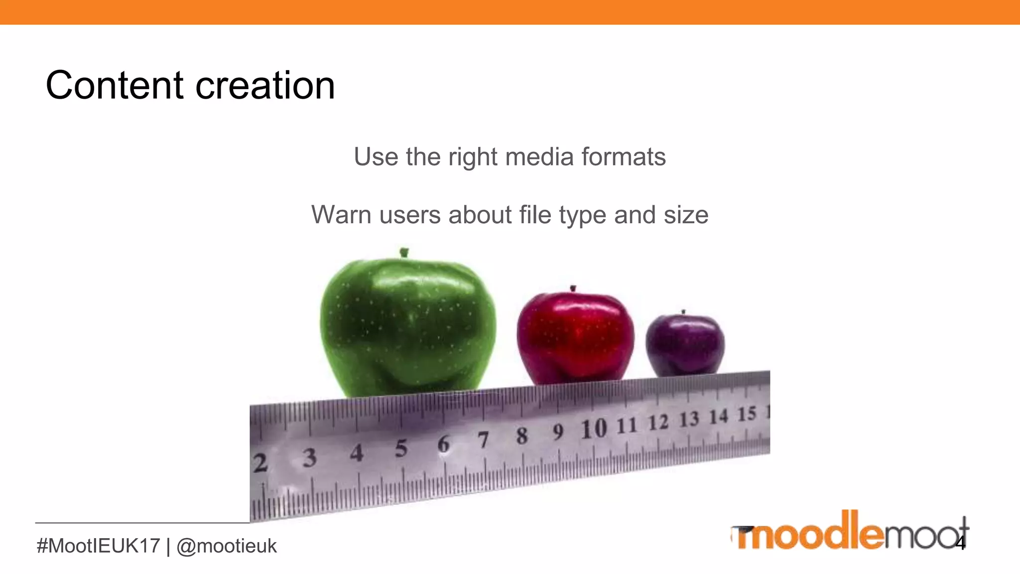 #MootIEUK17 | @mootieuk
Content creation
Use the right media formats
Warn users about file type and size
4
 