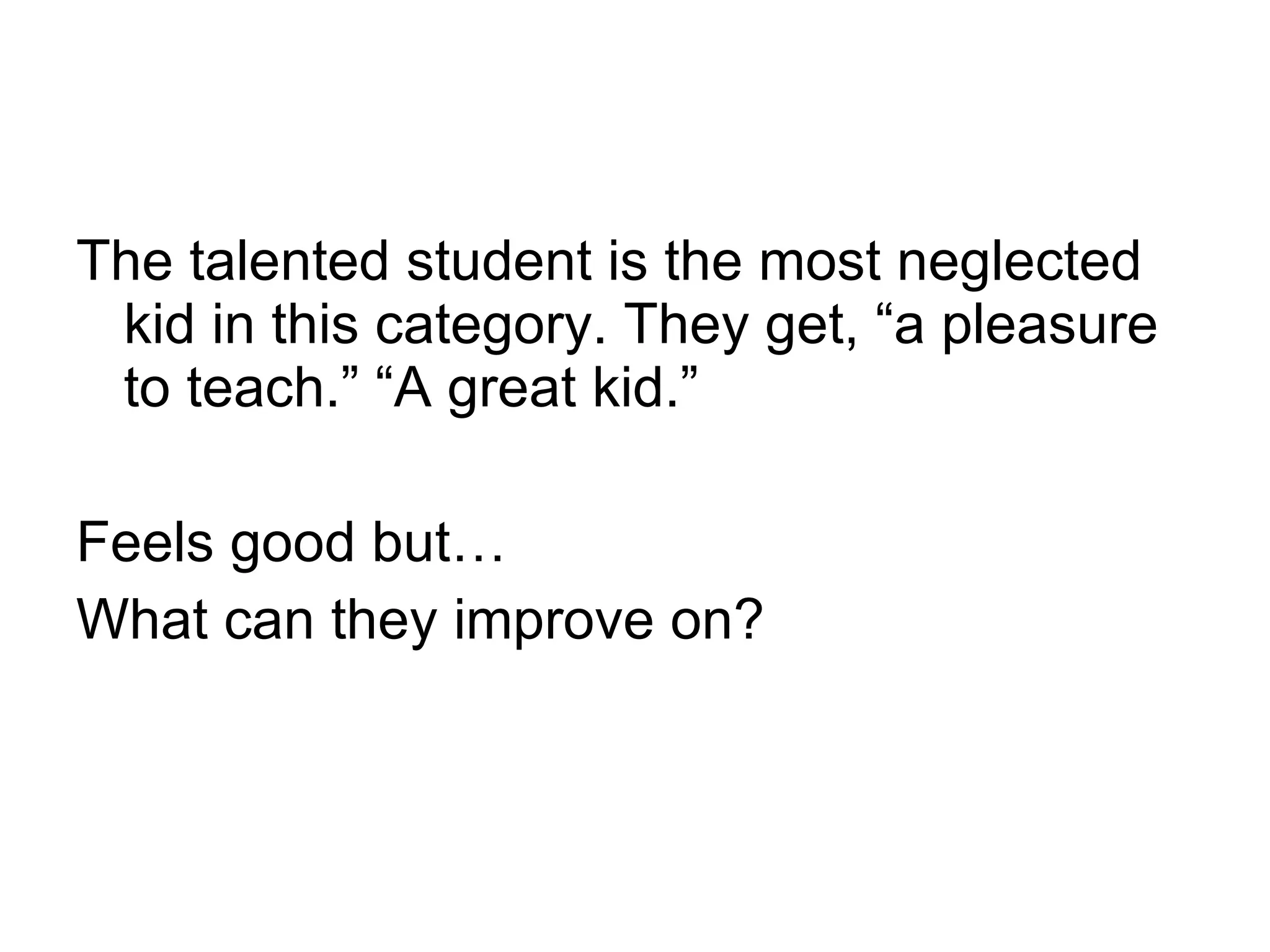 The talented student is the most neglected kid in this category. They get, “a pleasure to teach.” “A great kid.” Feels good but… What can they improve on? 