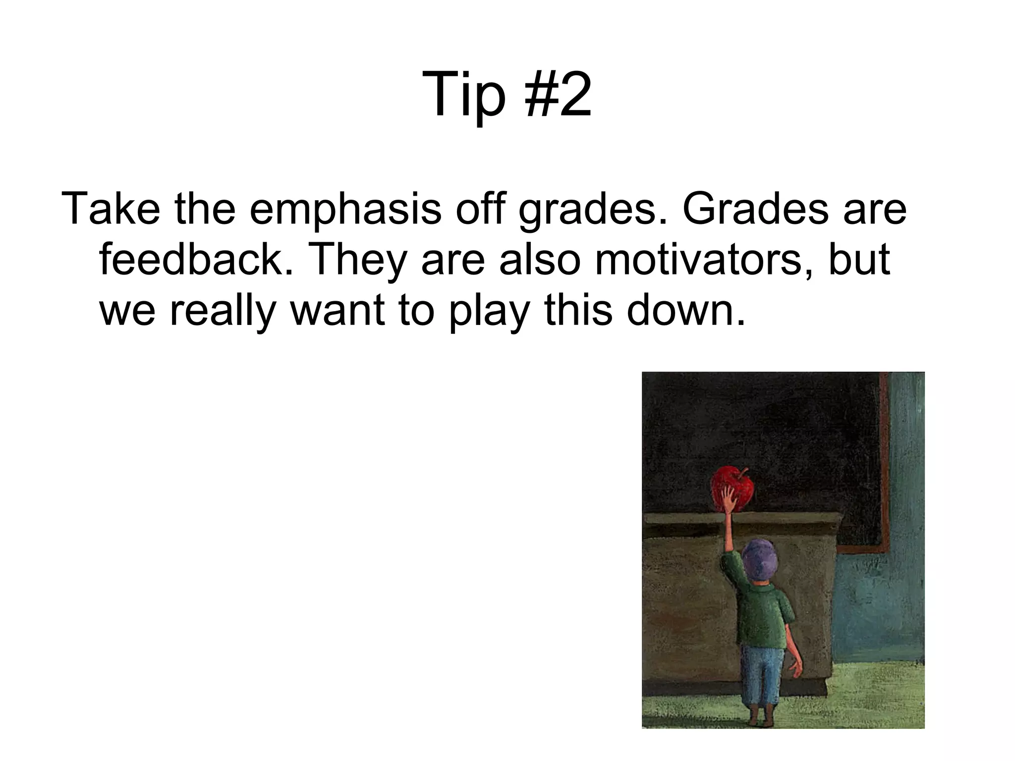 Tip #2 Take the emphasis off grades. Grades are feedback. They are also motivators, but we really want to play this down.  