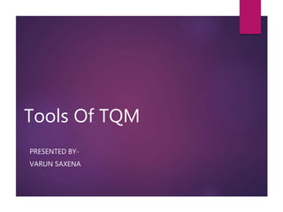 Tools Of TQM
PRESENTED BY-
VARUN SAXENA
 