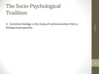The Socio-Psychological
Tradition
3. Communi-biology is the study of communication from a




                                                          1/14/2013
biological perspective.




                                                            9
 