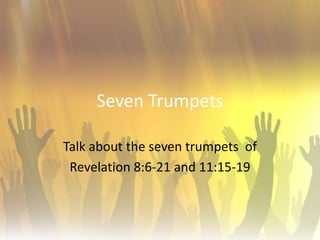 Seven Trumpets  Talk about the seven trumpets  of  Revelation 8:6-21 and 11:15-19 