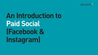 An Introduction to
Paid Social
(Facebook &
Instagram)
 