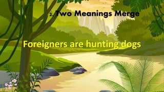 2. Two Meanings Merge
Foreigners are hunting dogs
 
