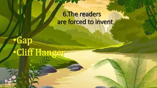 6.The readers
are forced to invent
•Gap
•Cliff Hanger
 