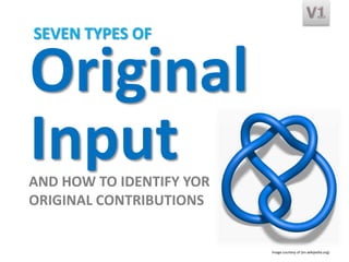 SEVEN TYPES OF

Original
Input

AND HOW TO IDENTIFY YOR
ORIGINAL CONTRIBUTIONS

Image courtesy of (en.wikipedia.org)

 