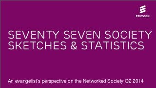 Seventy seven society
sketches & statistics
An evangelist’s perspective on the Networked Society Q2 2014
 