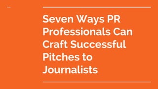 Seven Ways PR
Professionals Can
Craft Successful
Pitches to
Journalists
 