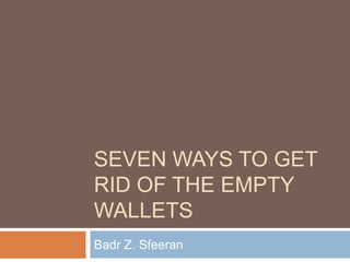 Seven Ways to Get Rid of The Empty Wallets Badr Z. Sfeeran 
