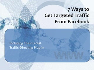 7 Ways to
                            Get Targeted Traffic
                                From Facebook



Including Their Latest
Traffic-Directing Plug-In
 