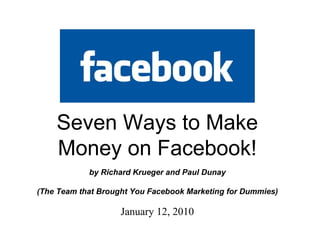September 22, 2009 Seven Ways to Make Money on Facebook! by Richard Krueger and Paul Dunay (The Team that Brought You Facebook Marketing for Dummies) 