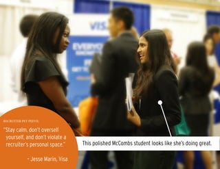 “Stay calm, don’t oversell
yourself, and don’t violate a
recruiter’s personal space.”
	 	 – Jesse Marin, Visa
RECRUITER PET PEEVE:
This polished McCombs student looks like she’s doing great.
 