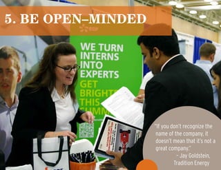 5. be open–minded
“If you don’t recognize the
name of the company, it
doesn’t mean that it’s not a
great company.”
– Jay Goldstein,
Tradition Energy
 