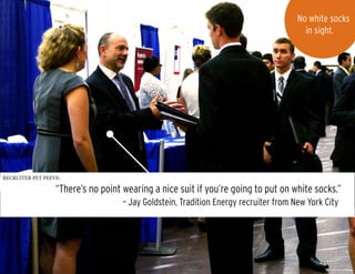 RECRUITER PET PEEVE:
“There’s no point wearing a nice suit if you’re going to put on white socks.”
		 – Jay Goldstein, Tradition Energy recruiter from New York City
No white socks
in sight.
 