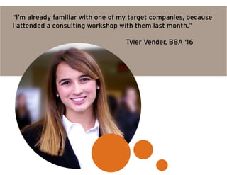 “I’m already familiar with one of my target companies, because
I attended a consulting workshop with them last month.”
											Tyler Vender, BBA ‘16
 