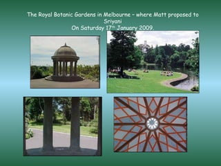 The Royal Botanic Gardens in Melbourne – where Matt proposed to Sriyani On Saturday 17 th  January 2009. 