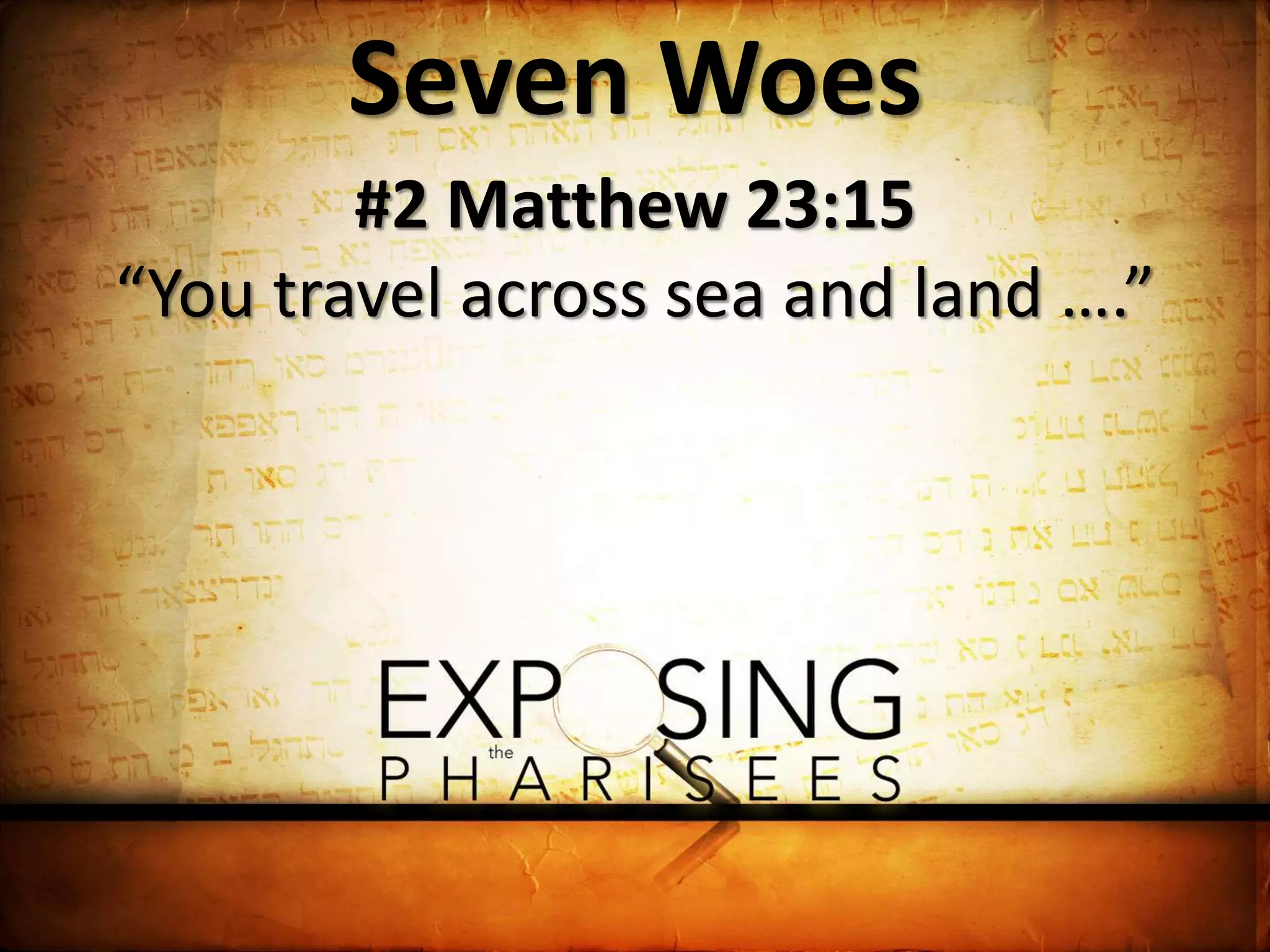 Seven Woes
#2 Matthew 23:15
“You travel across sea and land ….”
 