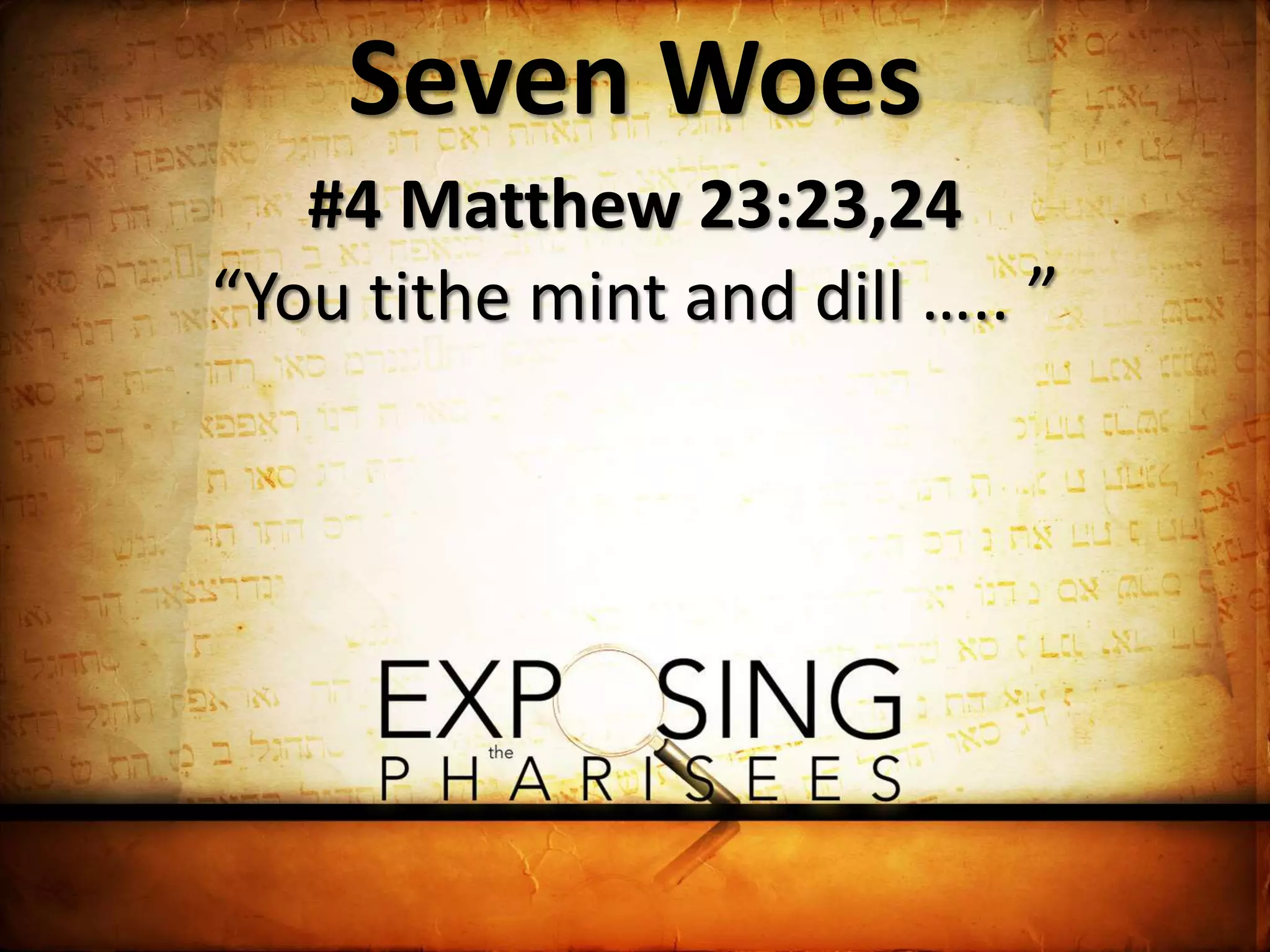 Seven Woes
#4 Matthew 23:23,24
“You tithe mint and dill ….. ”
 
