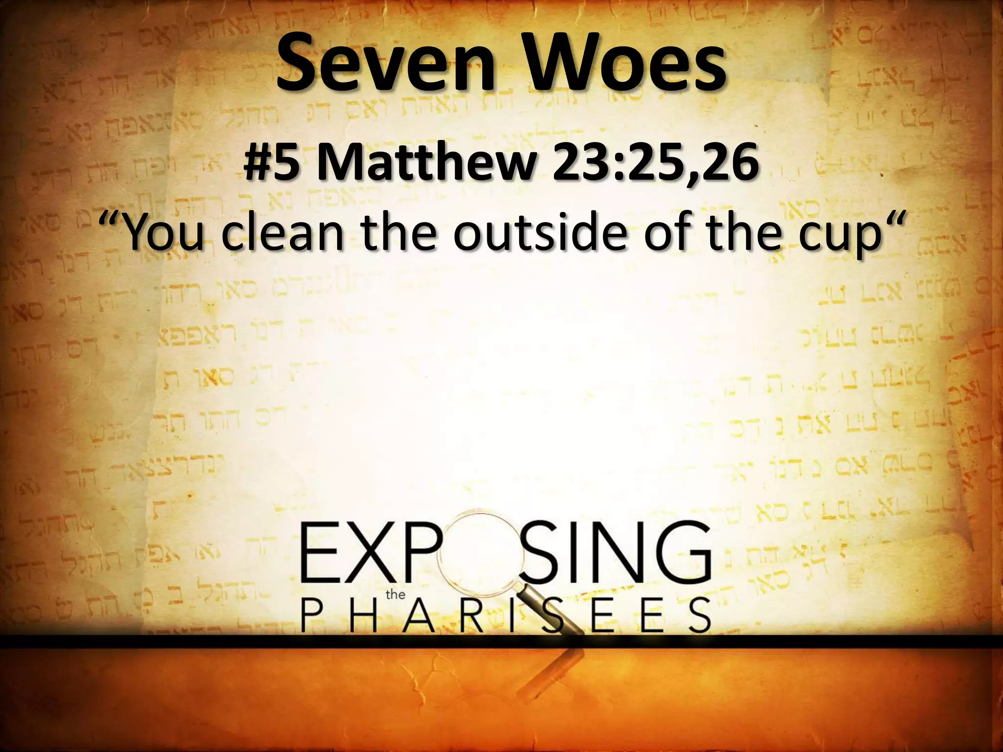 Seven Woes
#5 Matthew 23:25,26
“You clean the outside of the cup“
 