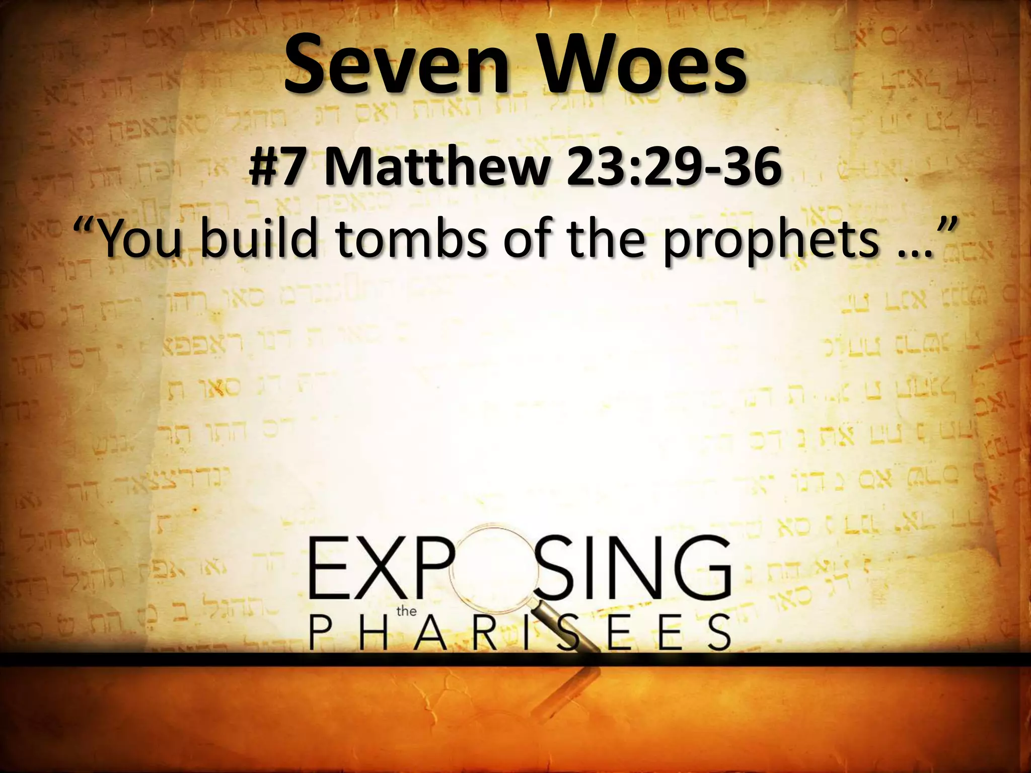 Seven Woes
#7 Matthew 23:29-36
“You build tombs of the prophets …”
 