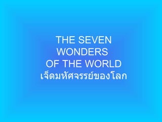 THE SEVEN WONDERS  OF THE WORLD เจ็ดมหัศจรรย์ของโลก 