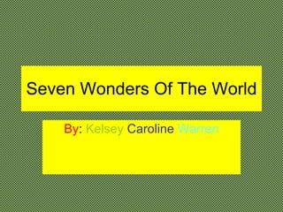 Seven Wonders Of The World By :  Kelsey  Caroline  Warren 