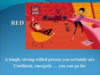 A tough, strong-willed person you certainly are Confident, energetic … you can go far RED 
