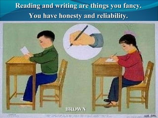 Reading and writing are things you fancy. You have honesty and reliability. BROWN Reading and writing are things you fancy. You have honesty and reliability. BROWN 